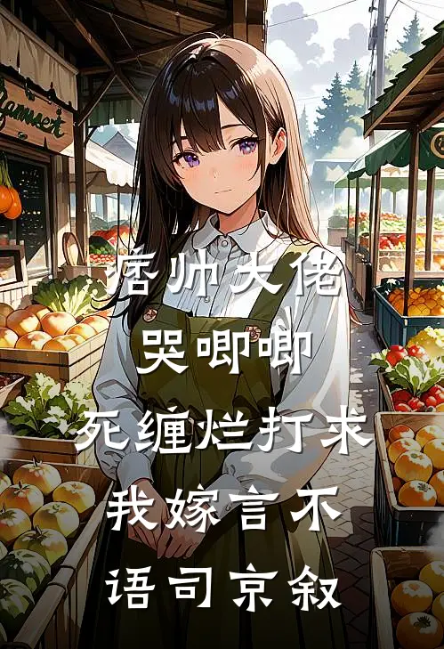 痞帅大佬哭唧唧，死缠烂打求我嫁言不语司京叙
