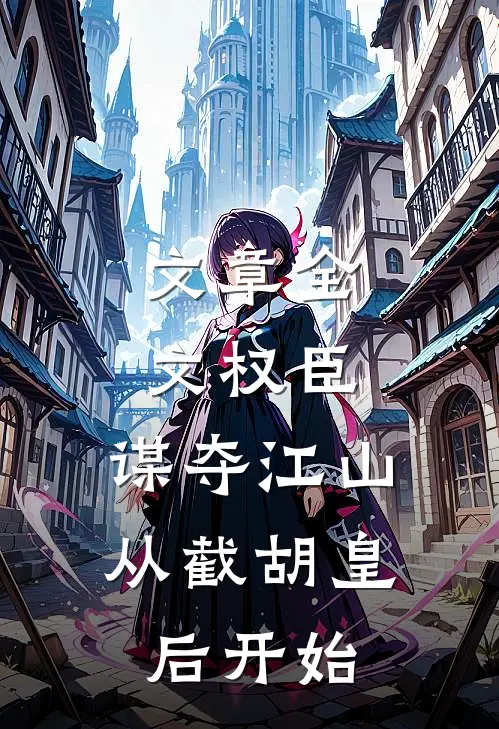 文章全文权臣：谋夺江山，从截胡皇后开始