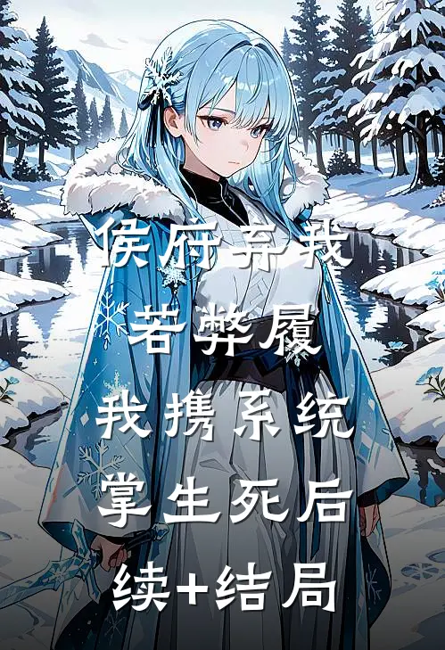 侯府弃我若弊履，我携系统掌生死后续+结局