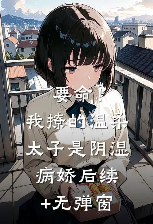 要命！我撩的温柔太子是阴湿病娇后续+无弹窗