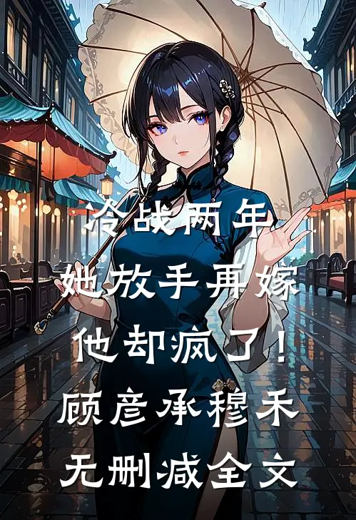 冷战两年，她放手再嫁他却疯了！顾彦承穆禾无删减全文