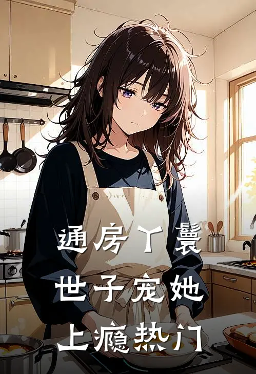 通房丫鬟，世子宠她上瘾热门