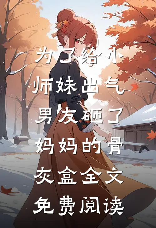 为了给小师妹出气，男友砸了妈妈的骨灰盒全文免费阅读