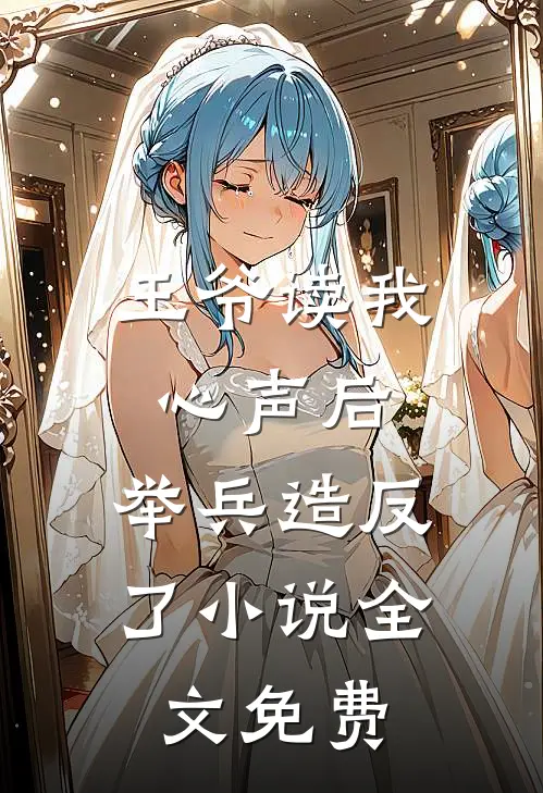 王爷读我心声后，举兵造反了小说全文免费