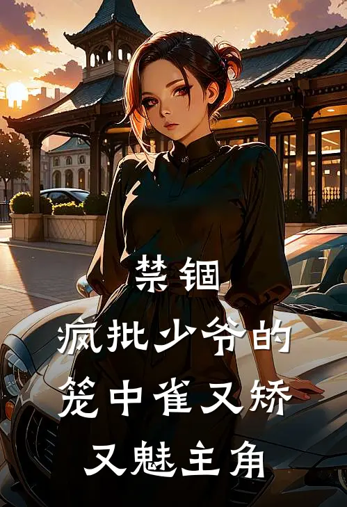 禁锢：疯批少爷的笼中雀又矫又魅主角