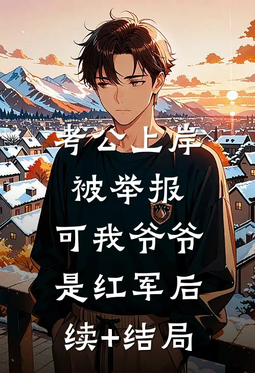 考公上岸被举报，可我爷爷是红军后续+结局