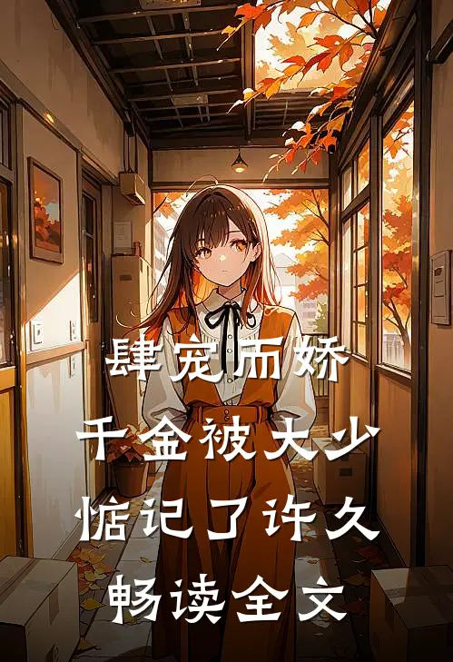 肆宠而娇，千金被大少惦记了许久畅读全文