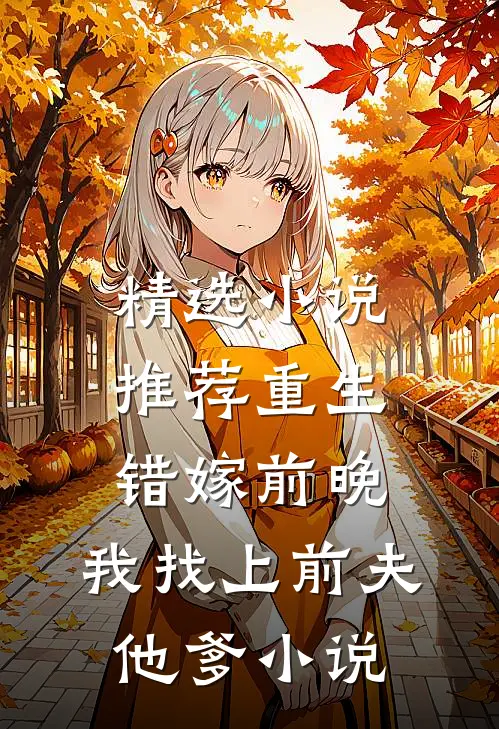精选小说推荐重生错嫁前晚,我找上前夫他爹小说