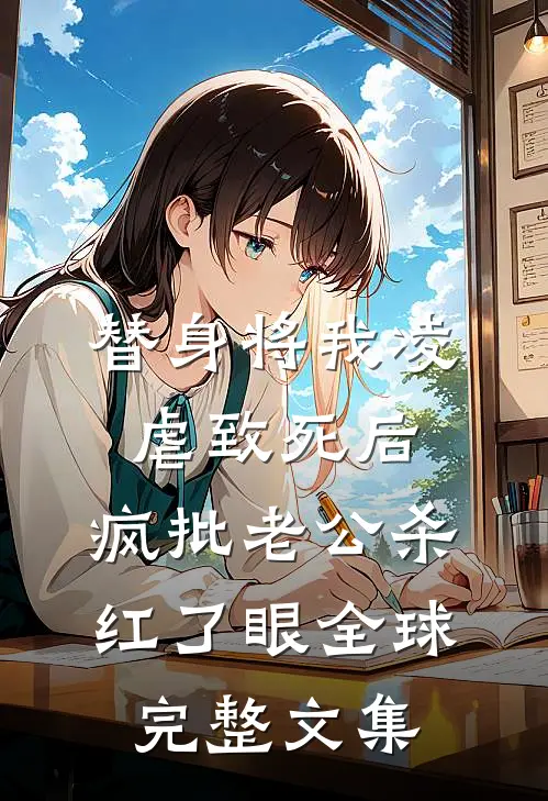 替身将我凌虐致死后，疯批老公杀红了眼全球完整文集
