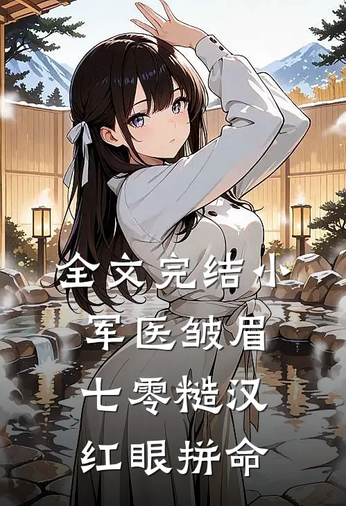 全文完结小军医皱眉，七零糙汉红眼拼命