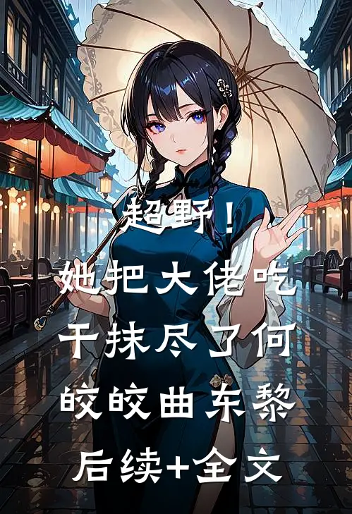 超野！她把大佬吃干抹尽了何皎皎曲东黎后续+全文