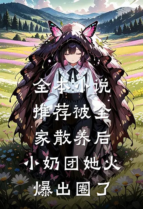 全本小说推荐被全家散养后，小奶团她火爆出圈了