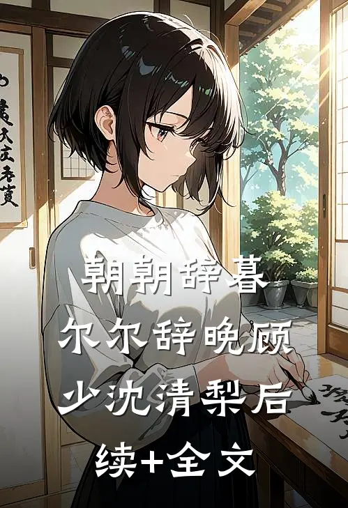 朝朝辞暮，尔尔辞晚顾少沈清梨后续+全文