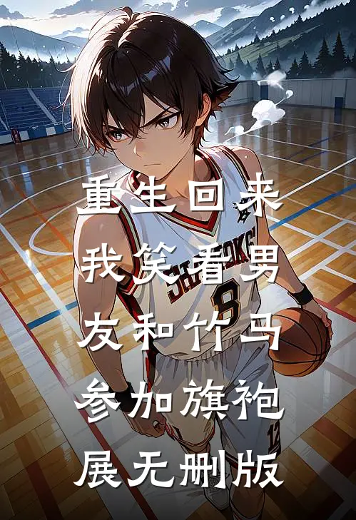 重生回来，我笑看男友和竹马参加旗袍展无删版