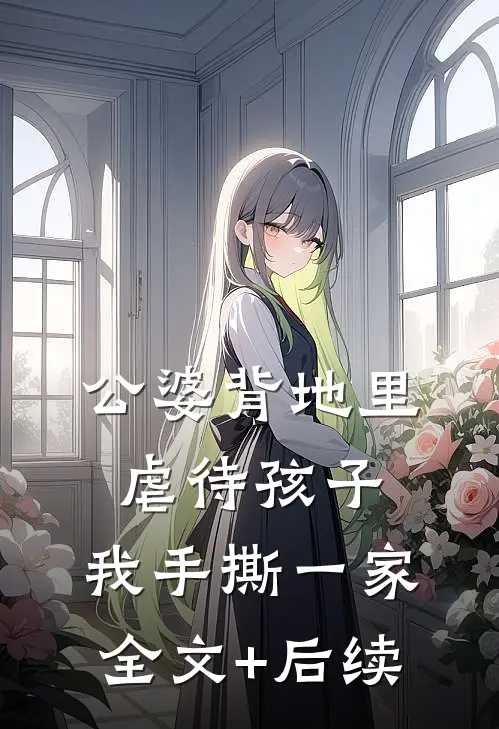 公婆背地里虐待孩子，我手撕一家全文+后续