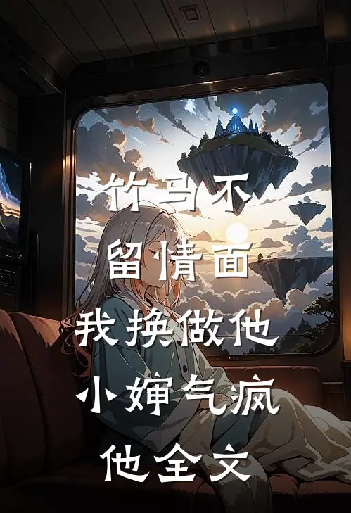 竹马不留情面，我换做他小婶气疯他全文