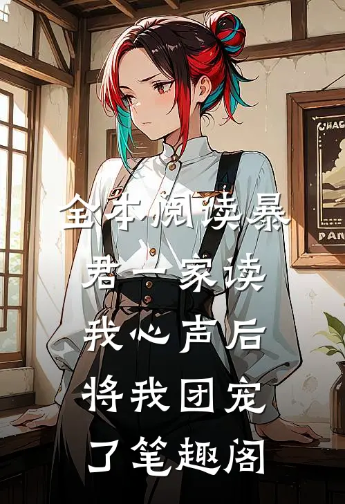 全本阅读暴君一家读我心声后,将我团宠了笔趣阁