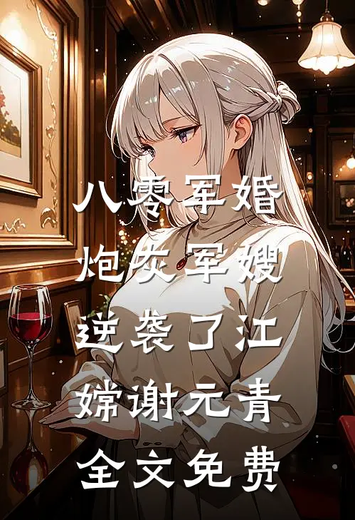 八零军婚：炮灰军嫂逆袭了江嫦谢元青全文免费