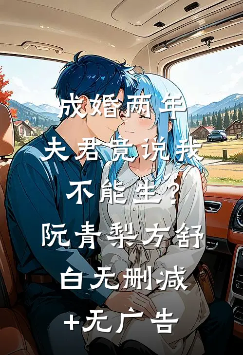 成婚两年，夫君竟说我不能生？阮青梨方舒白无删减+无广告