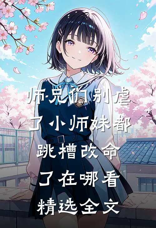 师兄们别虐了小师妹都跳槽改命了在哪看精选全文