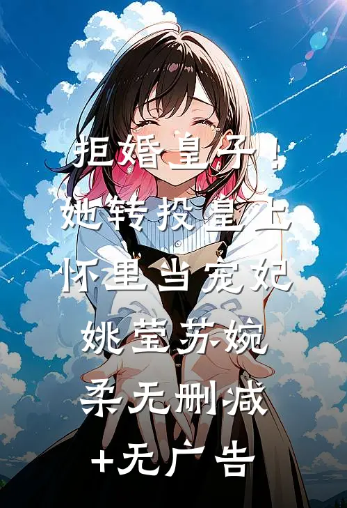 拒婚皇子！她转投皇上怀里当宠妃姚莹苏婉柔无删减+无广告