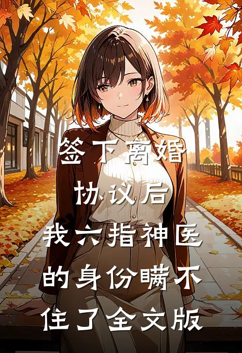 签下离婚协议后，我六指神医的身份瞒不住了全文版