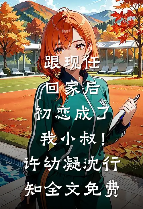 跟现任回家后，初恋成了我小叔！许幼凝沈行知全文免费