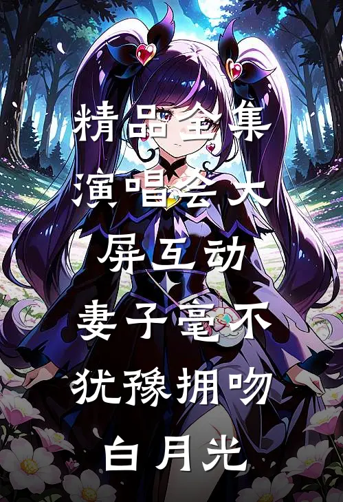 精品全集演唱会大屏互动，妻子毫不犹豫拥吻白月光