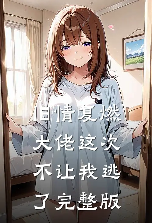 旧情复燃,大佬这次不让我逃了完整版免费阅读