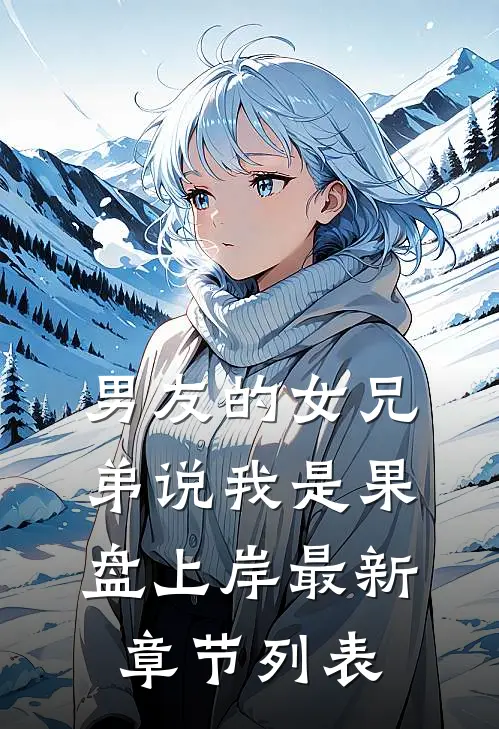 男友的女兄弟说我是果盘上岸最新章节列表