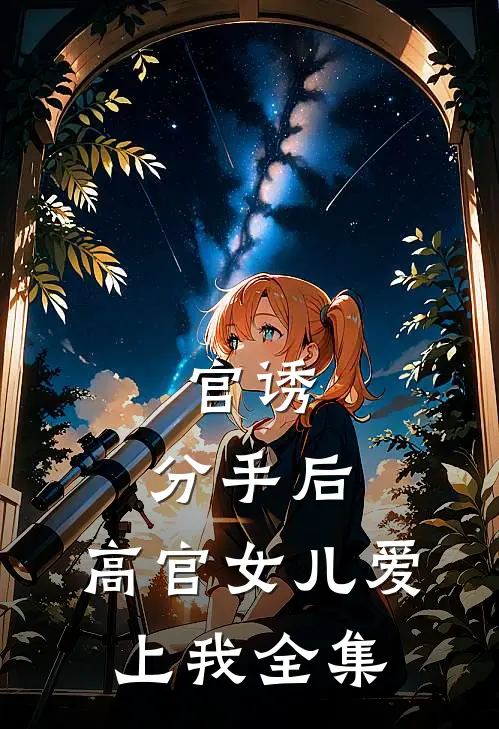 官诱：分手后，高官女儿爱上我 全集
