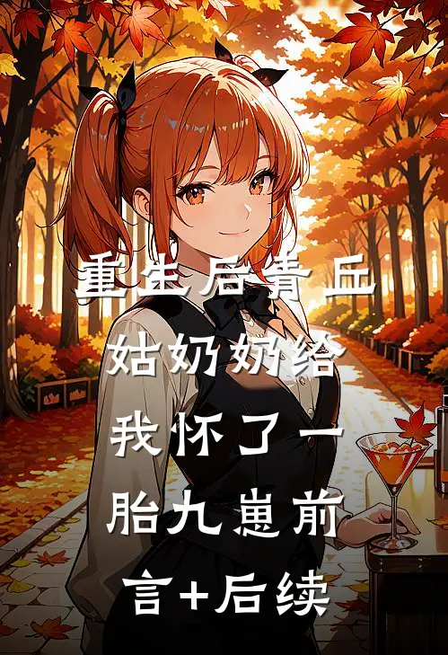重生后青丘姑奶奶给我怀了一胎九崽前言+后续