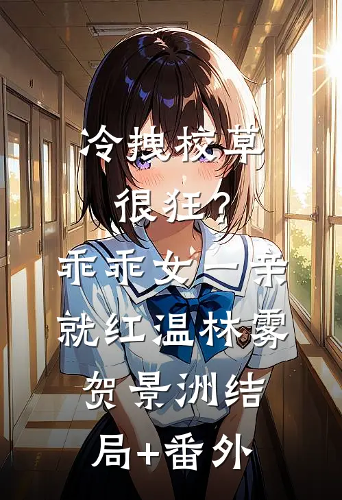 冷拽校草很狂？乖乖女一亲就红温林雾贺景洲结局+番外