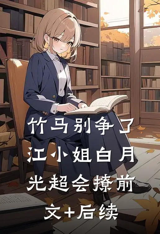 竹马别争了，江小姐白月光超会撩前文+后续