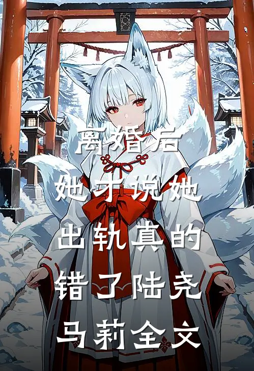 离婚后，她才说她出轨真的错了陆尧马莉全文
