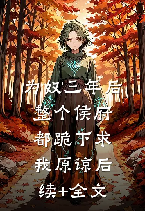 为奴三年后，整个侯府都跪下求我原谅后续+全文