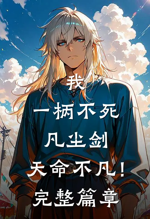 我，一柄不死凡尘剑，天命不凡！完整篇章