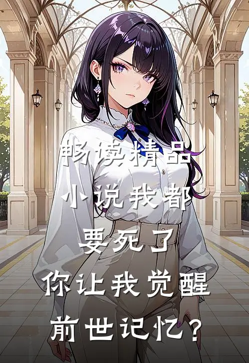 畅读精品小说我都要死了，你让我觉醒前世记忆？
