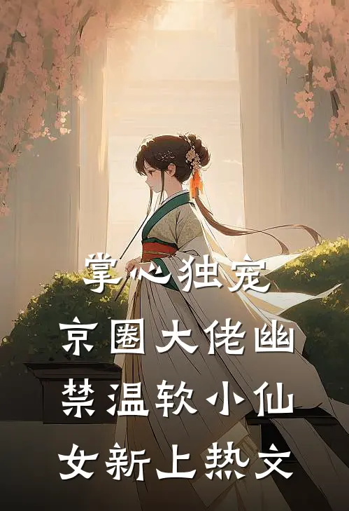 掌心独宠：京圈大佬幽禁温软小仙女新上热文