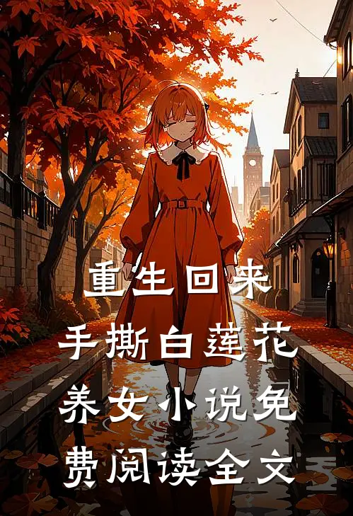 重生回来，手撕白莲花养女小说免费阅读全文
