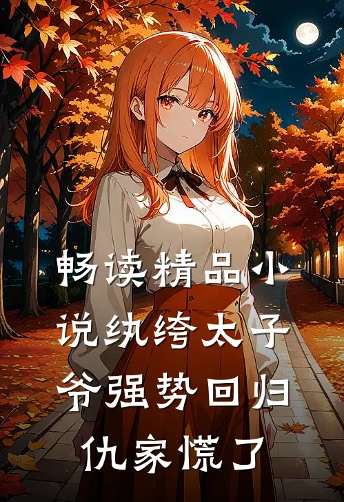 畅读精品小说纨绔太子爷强势回归，仇家慌了