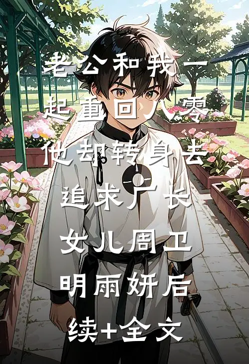老公和我一起重回八零，他却转身去追求厂长女儿周卫明雨妍后续+全文