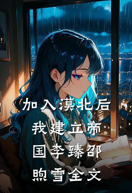 加入漠北后，我建立帝国李臻邵煦雪全文