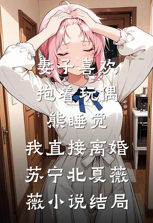 妻子喜欢抱着玩偶熊睡觉，我直接离婚苏宁北夏薇薇小说结局