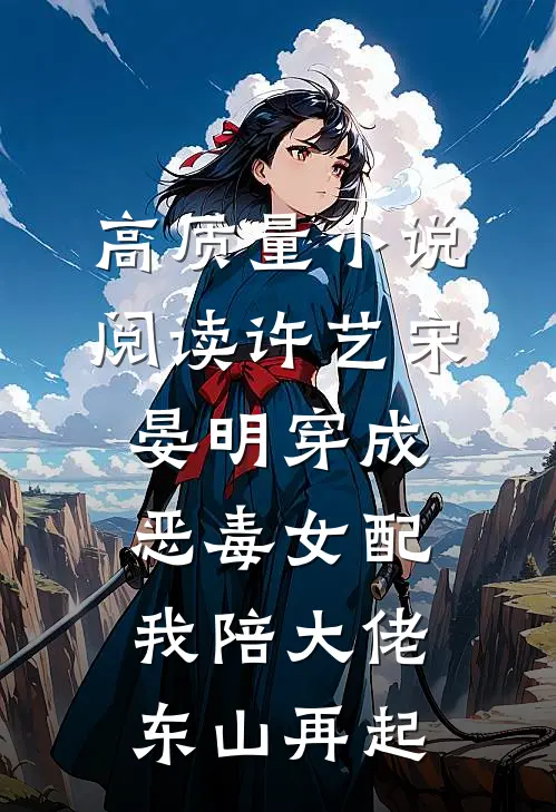高质量小说阅读许艺宋晏明穿成恶毒女配,我陪大佬东山再起