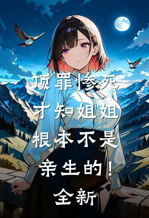 顶罪惨死，才知姐姐根本不是亲生的！全新