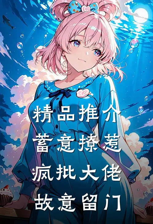 精品推介蓄意撩惹：疯批大佬故意留门