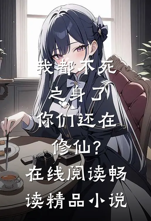 我都不死之身了,你们还在修仙?在线阅读畅读精品小说