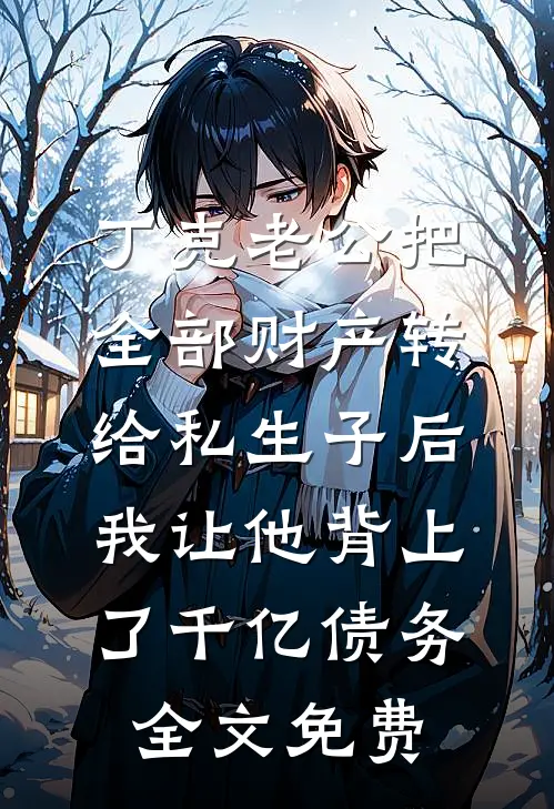 丁克老公把全部财产转给私生子后，我让他背上了千亿债务全文免费