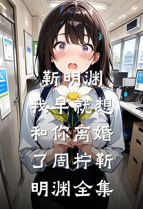 靳明渊，我早就想和你离婚了周柠靳明渊 全集
